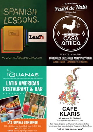 141-143 George Street Edinburgh. EH2 4JY
Tel: 0131 226 2107
Email: edinburgh@iguanas.co.uk
Latin American
Restaurant & BAR
Las iguanas Edinburgh
142 Morrison St, Edinburgh
Monday to Friday 7:00 to 17:00 hrs
Fair Trade, Organic and Rainforest Alliance Coffee
Homemade style food, including Vegan and Gluten Free
“Let us take care of you”
CAFE
KLARIS
 
