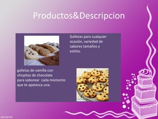 Productos&Descripcion
Galletas para cualquier
ocasión, variedad de
sabores tamaños y
estilos.
galletas de vainilla con
chispitas de chocolate
para saborear cada momento
que te apetezca una.
 