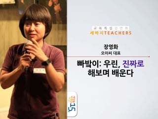 교 육 특 집 강 연 회

세바시TEACHERS

장영화
오이씨	
 
