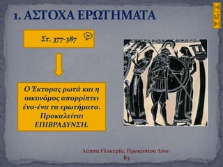 Στ. 377-387
Ο Έκτορας ρωτά και η
οικονόμος απορρίπτει
ένα-ένα τα ερωτήματα.
Προκαλείται
ΕΠΙΒΡΑΔΥΝΣΗ.
Λάππα Γλυκερία, Προκοπίου Λίνα
Β3
 