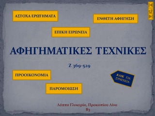 Ζ 369-529
ΑΣΤΟΧΑ ΕΡΩΤΗΜΑΤΑ
ΕΝΘΕΤΗ ΑΦΗΓΗΣΗ
ΠΡΟΟΙΚΟΝΟΜΙΑ
ΕΠΙΚΗ ΕΙΡΩΝΕΙΑ
ΠΑΡΟΜΟΙΩΣΗ
Λάππα Γλυκερία, Προκοπίου Λίνα
Β3
 