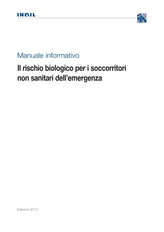 N

Manuale informativo

Il rischio biologico per i soccorritori
non sanitari dell’emergenza

Edizione 2012

 