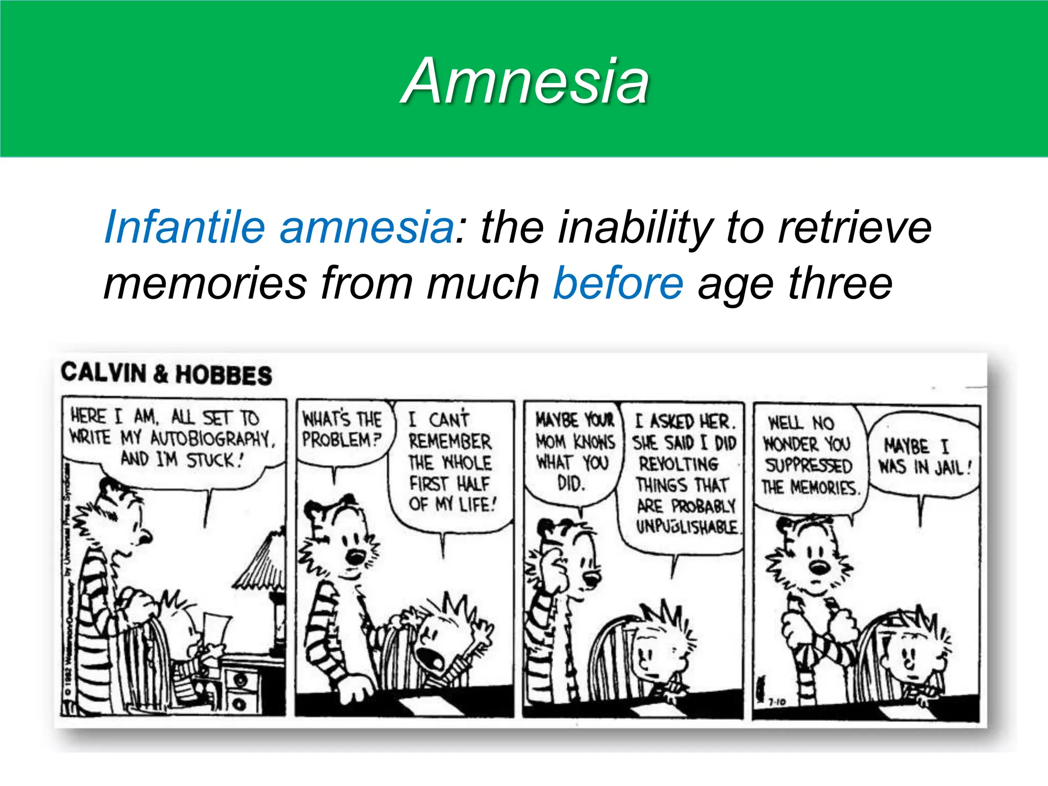 Amnesia
Infantile amnesia: the inability to retrieve
memories from much before age three
 