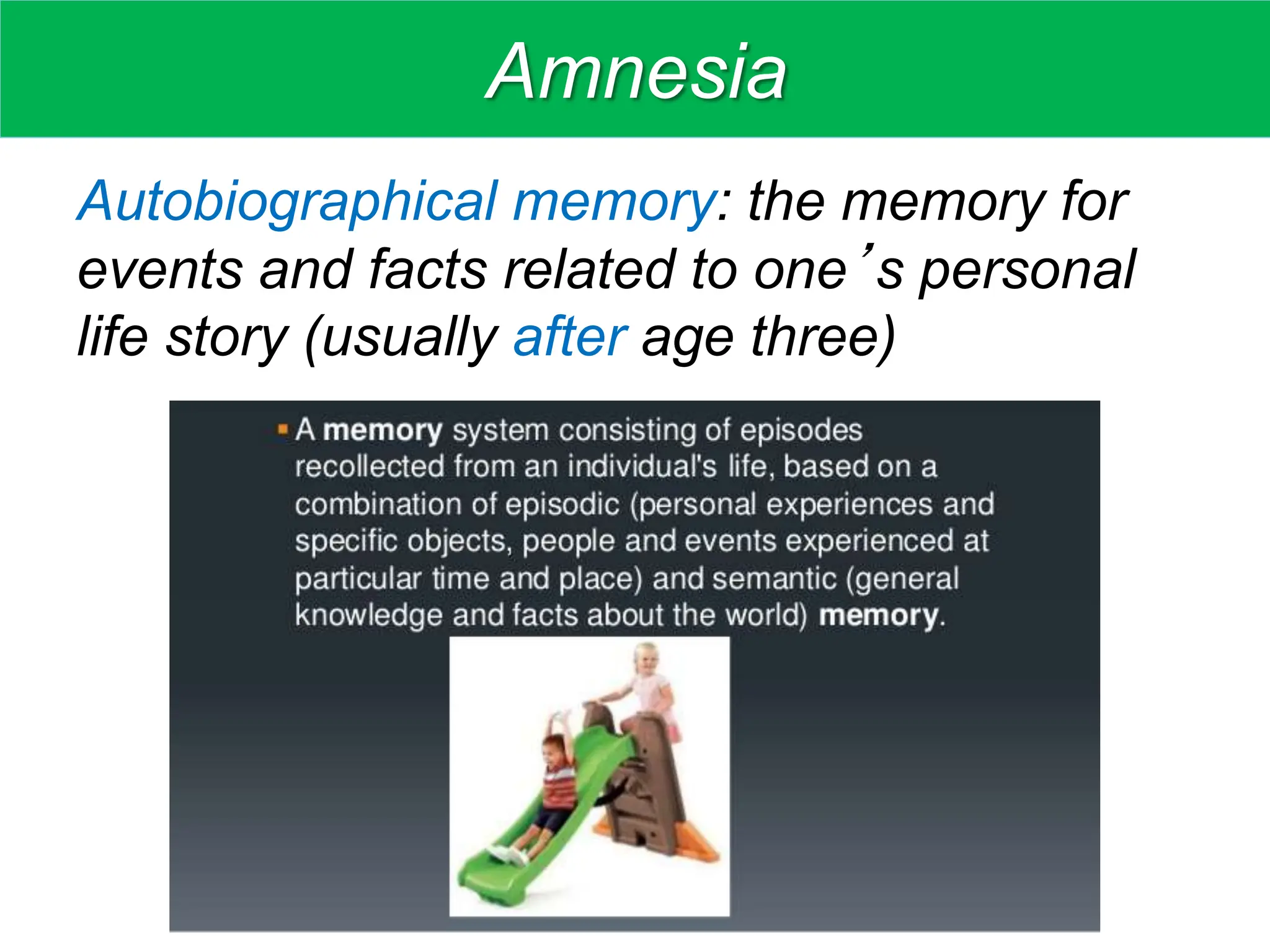 Amnesia
Autobiographical memory: the memory for
events and facts related to one’s personal
life story (usually after age three)
 