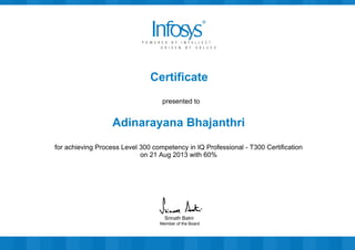 Certificate
presented to
Adinarayana Bhajanthri
for achieving Process Level 300 competency in IQ Professional - T300 Certification
on 21 Aug 2013 with 60%
Member of the Board
Srinath Batni
 