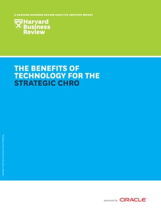 Copyright©2016HarvardBusinessSchoolPublishing.
A HARVARD BUSINESS REVIEW ANALYTIC SERVICES REPORT
THE BENEFITS OF
TECHNOLOGY FOR THE
STRATEGIC CHRO
sponsored by
 