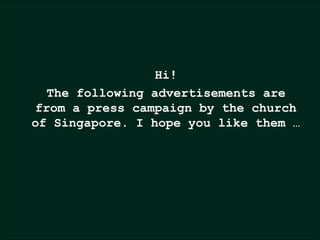 Hi!
  The following advertisements are
from a press campaign by the church
of Singapore. I hope you like them …
 