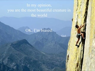 In my opinion,
you are the most beautiful creature in
              the world


          OK, I’m biased.
                                God
 