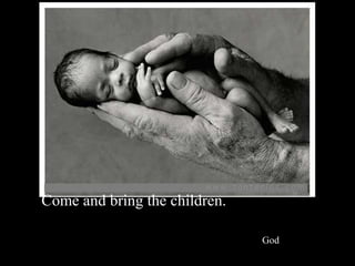 Come and bring the children.

                               God
 