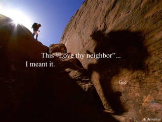 This “Love thy neighbor”...
I meant it.

                               God




                                     Al Mendoza
 