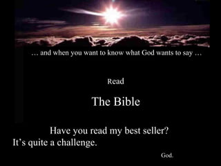 … and when you want to know what God wants to say …


                          Read

                     The Bible

           Have you read my best seller?
It’s quite a challenge.
                                          God.
 
