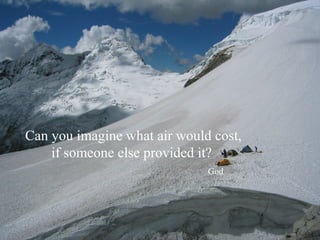 Can you imagine what air would cost,
    if someone else provided it?
                              God
 