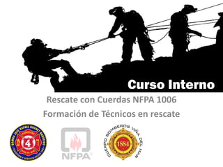 Curso Interno
Rescate con Cuerdas NFPA 1006
Formación de Técnicos en rescate
 