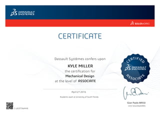 CERTIFICATE
Gian Paolo BASSI
CEO SOLIDWORKS
Dassault Systèmes confers upon
the certification for
C
ERTIFIE
D
A
SSOCIAT
E
at the level of
April 27 2016
ASSOCIATE
KYLE MILLER
Mechanical Design
C-L6S3T3WHH9
Academic exam at University of South Florida
Powered by TCPDF (www.tcpdf.org)
 