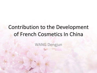 Contribution to the Development
of French Cosmetics In China
WANG Dengjun
 