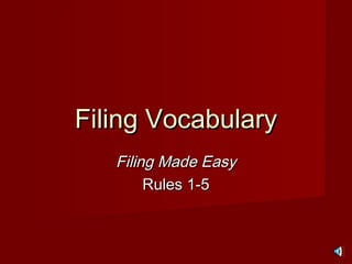 Filing VocabularyFiling Vocabulary
Filing Made EasyFiling Made Easy
Rules 1-5Rules 1-5
 