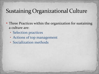 Three Practices within the organization for sustaining a culture are:  Selection practices  Actions of top management  Socialization methods 