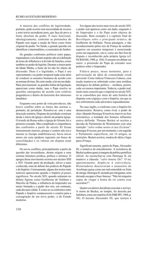 RUMO AO ESTADO MODERNO


   A maioria dos conflitos de legitimidade,                Em alguns dos textos mais ricos do século XIV,
portanto, pode ocorrer sem necessidade de recurso       o poder real aparecia como um dado, enquanto o
a uma teoria ascendente pura, que faça do povo a        do Imperador e o do Papa eram objetos de
fonte absoluta do poder. É mais funcional,              discussão. Bom exemplo é o capítulo final do
ideologicamente, contestar as pretensões do             Brevilóquio sobre o principado tirânico, de
Papado sem negar a noção de Deus como fonte             Guilherme de Ockham. Nessa passagem, o não
original do poder. No fundo, a grande questão era       reconhecimento pelos reis de França de nenhum
identificar o intermediário, o comissário do Senhor.    superior em assuntos temporais é mencionado
                                                        como um argumento, isto é, como um fato fora de
    Os grandes confrontos políticos entre papas,
                                                        disputa e reconhecido pela própria Igreja (cf.
imperadores e reis diziam respeito não só à definição
                                                        OCKHAM, 1988, p. 184). O assunto em debate era
de áreas de influência e à divisão de funções, como
                                                        outro: a pretensão do Papa de estender seus
também ao poder de legislar. Durante a maior parte
                                                        poderes sobre o Imperador.
da Idade Média, a fonte da lei não foi objeto de
discussão. Deus é o legislador, o Papa é seu                Faltava pouco, nesse momento, para a
representante e ao poder temporal nada resta além       pulverização da idéia de comunidade cristã
de conduzir os assuntos humanos de acordo com           universal. Como indicou Francesco Calasso, essa
as normas divinas. De certo modo, a lei era um dado.    noção manteve-se sobretudo como uma moldura
Mais precisamente: as grandes linhas da legislação      ideológica do debate político – moldura, porém,
apareciam como dadas, mas o Papa resolve as             cada vez menos importante. Todavia, o poder real,
questões emergentes de acordo com critérios             muito mais concreto que o imperial no século XIV,
pragmáticos e dentro do horizonte dos interesses        só se consolidou por meio de uma história de
imediatos.                                              disputas com a Igreja e com o Império, em que os
                                                        reis enfrentaram cada adversário separadamente.
    Enquanto esse ponto de vista prevaleceu, não
houve conflito sobre as fontes das normas e,                No caso inglês, o confronto com o Império foi
portanto, de jurisdição. Ressalve-se: esta é uma        desnecessário. Restava, como rival, o poder do
descrição sumária. Disputas de jurisdição existiram     clero. Quando Henrique II resolveu intervir no foro
desde o início da Igreja e dentro da própria Igreja.    eclesiástico, a lealdade dos homens influentes
O triunfo de Roma sobre a Igreja do Oriente foi o       estava definida. Thomas Becket só aceitou a
primeiro exemplo. Mas a amplitude e a importância       decisão do Parlamento de Westminster com uma
dos confrontos a partir do século XI foram              restrição: “salvo ordine nostro et iure Ecclesiæ”.
imensamente maiores, porque o cenário não era o         Henrique II recuou, por um momento, e em seguida
mesmo (a Europa estabilizara-se), havia novos           o Parlamento especificou, em 16 artigos, as
atores em cena (poderes regionais em busca de           restrições. Becket aceitou, mudou de idéia e fugiu
consolidação) e os valores em disputa eram              para a França.
diferentes.
                                                            Significativamente, partiu do Papa, Alexandre
    Os novos conflitos, principalmente a partir da      III, a tentativa de entendimento. A resistência de
questão das investiduras, deram origem a uma            Becket acabou quase à margem da política pontifícia
extensa literatura jurídica, política e artística. O    oficial. Ao reconciliar-se com Henrique II, ele
apogeu desse movimento ocorreu nos séculos XIII         manteve a cláusula: “salvo honore Dei”. O rei,
e XIV. Grande parte da produção, talvez a mais          aparentemente, dispôs-se à convivência.
conhecida, trata do debate dos poderes do Papado        Historiadores descreveram o assassínio do
e do Império. Curiosamente, alguns dos textos mais      Arcebispo quase como um mal-entendido ou fruto
notáveis apareceram quando o Império já pouco           de intriga. Henrique II, incitado por intrigantes, teria
significava. No século XIV, quando entraram no          deixado escapar a frase famosa: “Não há ninguém
debate figuras como Guilherme de Ockham e               capaz de vingar a honra do rei contra esse
Marsílio de Pádua, a influência do Imperador era        sacerdote?”.
muito limitada e o poder dos reis, em contraste,
                                                            Quatro cavaleiros decidiram executar o serviço.
cada dia mais sólido. É como se os confrontos entre
                                                        A morte de Becket, no templo, foi descrita por
Papado e Império compusessem o cenário para a
                                                        Salisbury como um martírio (SALISBURY, 1984, p.
consagração de um novo poder, o do Estado
                                                        30). O mesmo Alexandre III, que tentara a
moderno.


110
 