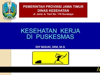 KESEHATAN KERJA
DI PUSKESMAS
EDY BASUKI, SKM, M.Si
PEMERINTAH PROVINSI JAWA TIMUR
DINAS KESEHATAN
Jl. Jend. A. Yani No. 118 Surabaya
 