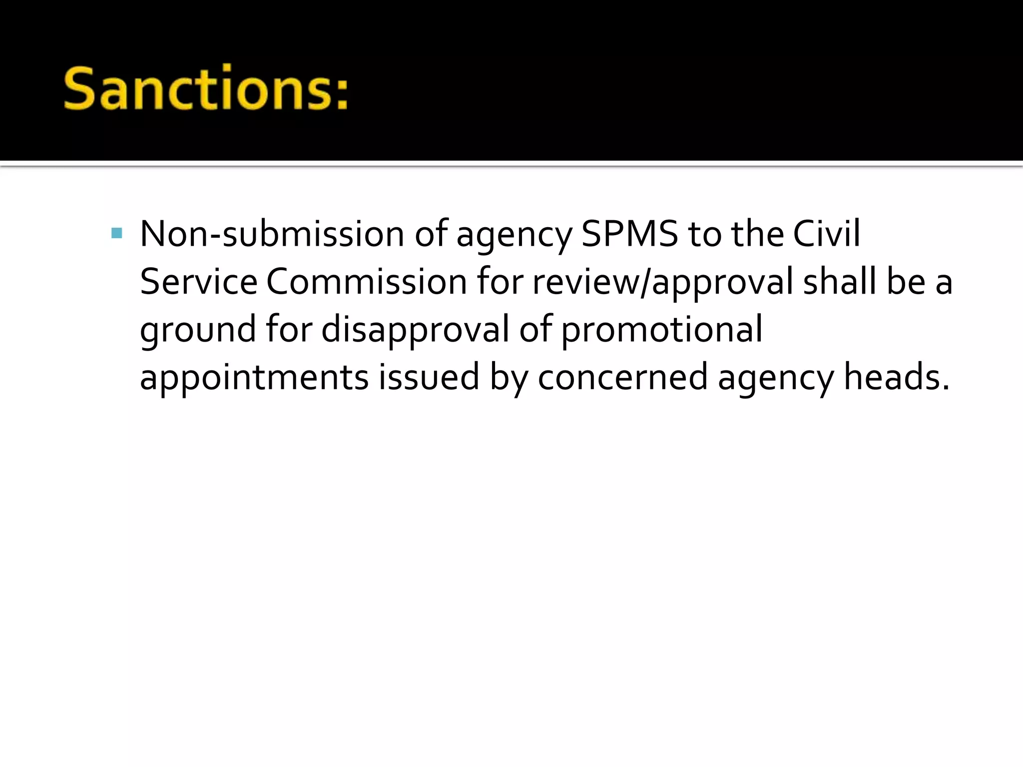  Non-submission of agency SPMS to the Civil
Service Commission for review/approval shall be a
ground for disapproval of promotional
appointments issued by concerned agency heads.
 
