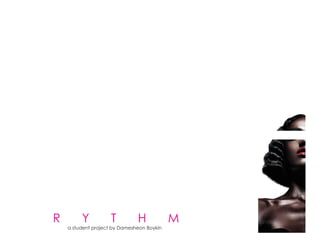 R Y T H M
a student project by Damesheon Boykin
 