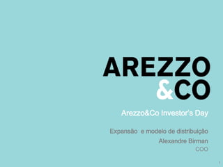 Arezzo&Co Investor’s Day

Expansão e modelo de distribuição
| Apresentação do Roadshow
                   Alexandre Birman
                              COO

                                      1
 