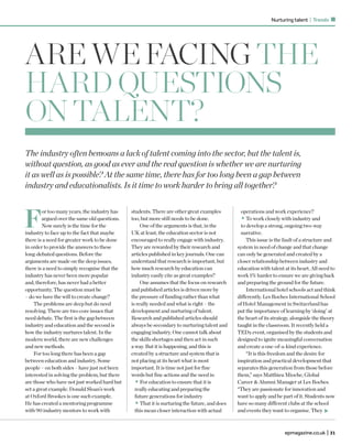 epmagazine.co.uk | 31
Nurturing talent | Trends
ARE WE FACING THE
HARD QUESTIONS
ON TALENT?
The industry often bemoans a lack of talent coming into the sector, but the talent is,
without question, as good as ever and the real question is whether we are nurturing
it as well as is possible? At the same time, there has for too long been a gap between
industry and educationalists. Is it time to work harder to bring all together?
F
or too many years, the industry has
argued over the same old questions.
Now surely is the time for the
industry to face up to the fact that maybe
there is a need for greater work to be done
in order to provide the answers to these
long-debated questions. Before the
arguments are made on the deep issues,
there is a need to simply recognise that the
industry has never been more popular
and, therefore, has never had a better
opportunity. The question must be
– do we have the will to create change?
The problems are deep but do need
resolving. There are two core issues that
need debate. The first is the gap between
industry and education and the second is
how the industry nurtures talent. In the
modern world, there are new challenges
and new methods.
For too long there has been a gap
between education and industry. Some
people – on both sides – have just not been
interested in solving the problem, but there
are those who have not just worked hard but
set a great example. Donald Sloan’s work
at Oxford Brookes is one such example.
He has created a mentoring programme
with 90 industry mentors to work with
students. There are other great examples
too, but more still needs to be done.
One of the arguments is that, in the
UK at least, the education sector is not
encouraged to really engage with industry.
They are rewarded by their research and
articles published in key journals. One can
understand that research is important, but
how much research by education can
industry easily cite as great examples?
One assumes that the focus on research
and published articles is driven more by
the pressure of funding rather than what
is really needed and what is right – the
development and nurturing of talent.
Research and published articles should
always be secondary to nurturing talent and
engaging industry. One cannot talk about
the skills shortages and then act in such
a way. But it is happening, and this is
created by a structure and system that is
not placing at its heart what is most
important. It is time not just for fine
words but fine actions and the need is:
•For education to ensure that it is
really educating and preparing the
future generations for industry
•That it is nurturing the future, and does
this mean closer interaction with actual
operations and work experience?
•To work closely with industry and
to develop a strong, ongoing two-way
narrative.
This issue is the fault of a structure and
system in need of change and that change
can only be generated and created by a
closer relationship between industry and
education with talent at its heart. All need to
work 1% harder to ensure we are giving back
and preparing the ground for the future.
International hotel schools act and think
differently. Les Roches International School
of Hotel Management in Switzerland has
put the importance of learning by ‘doing’ at
the heart of its strategy, alongside the theory
taught in the classroom. It recently held a
TEDx event, organised by the students and
designed to ignite meaningful conversation
and create a one-of-a-kind experience.
“It is this freedom and the desire for
inspiration and practical development that
separates this generation from those before
them,” says Matthieu Mioche, Global
Career & Alumni Manager at Les Roches.
“They are passionate for innovation and
want to apply and be part of it. Students now
have so many different clubs at the school
and events they want to organise. They
 