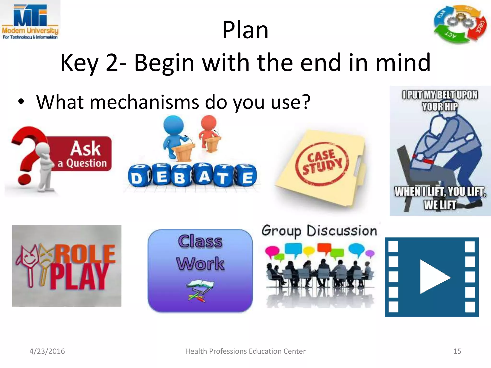 Plan
Key 2- Begin with the end in mind
• What mechanisms do you use?
4/23/2016 Health Professions Education Center 15
 