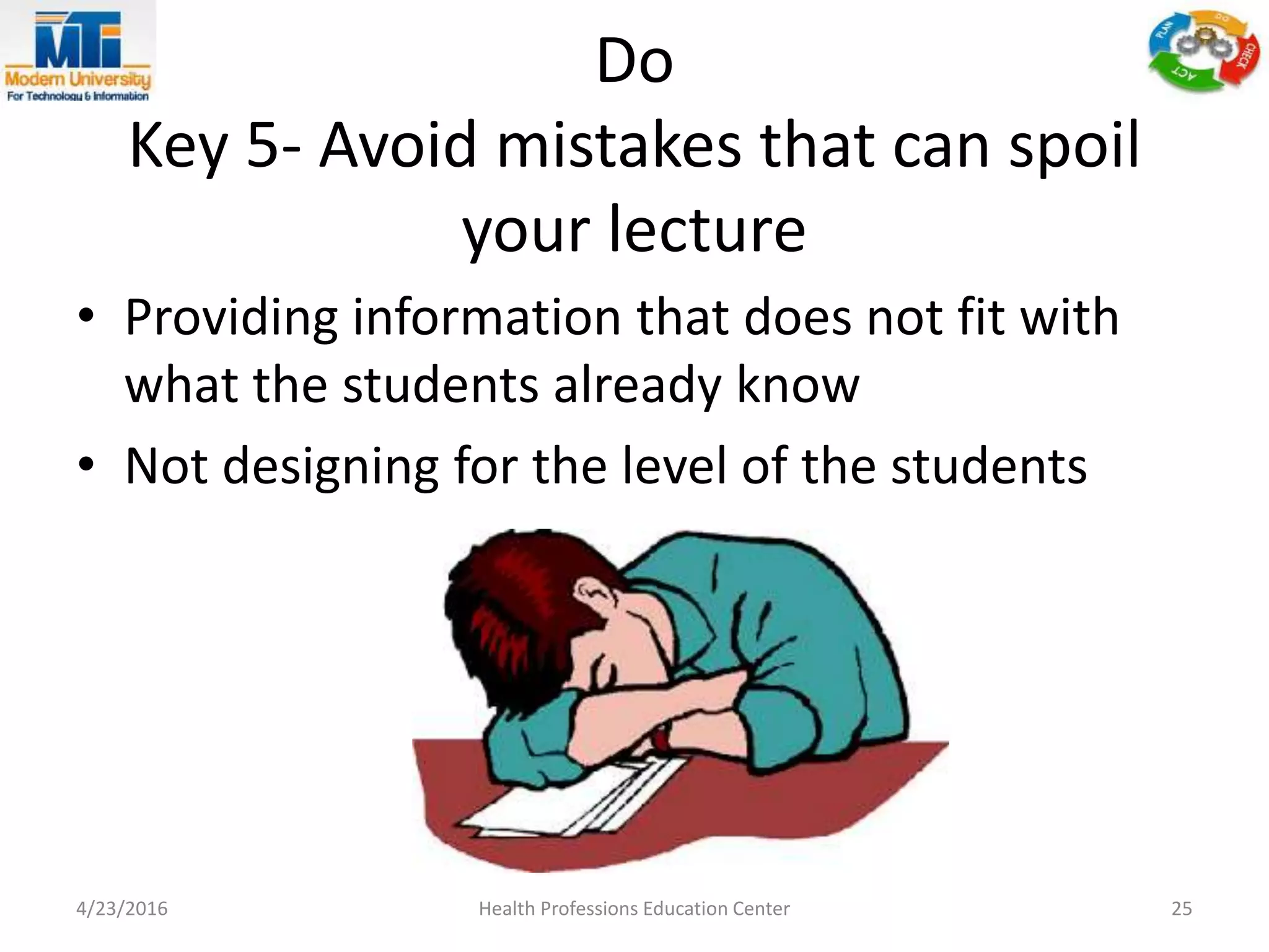 Do
Key 5- Avoid mistakes that can spoil
your lecture
• Providing information that does not fit with
what the students already know
• Not designing for the level of the students
4/23/2016 Health Professions Education Center 25
 