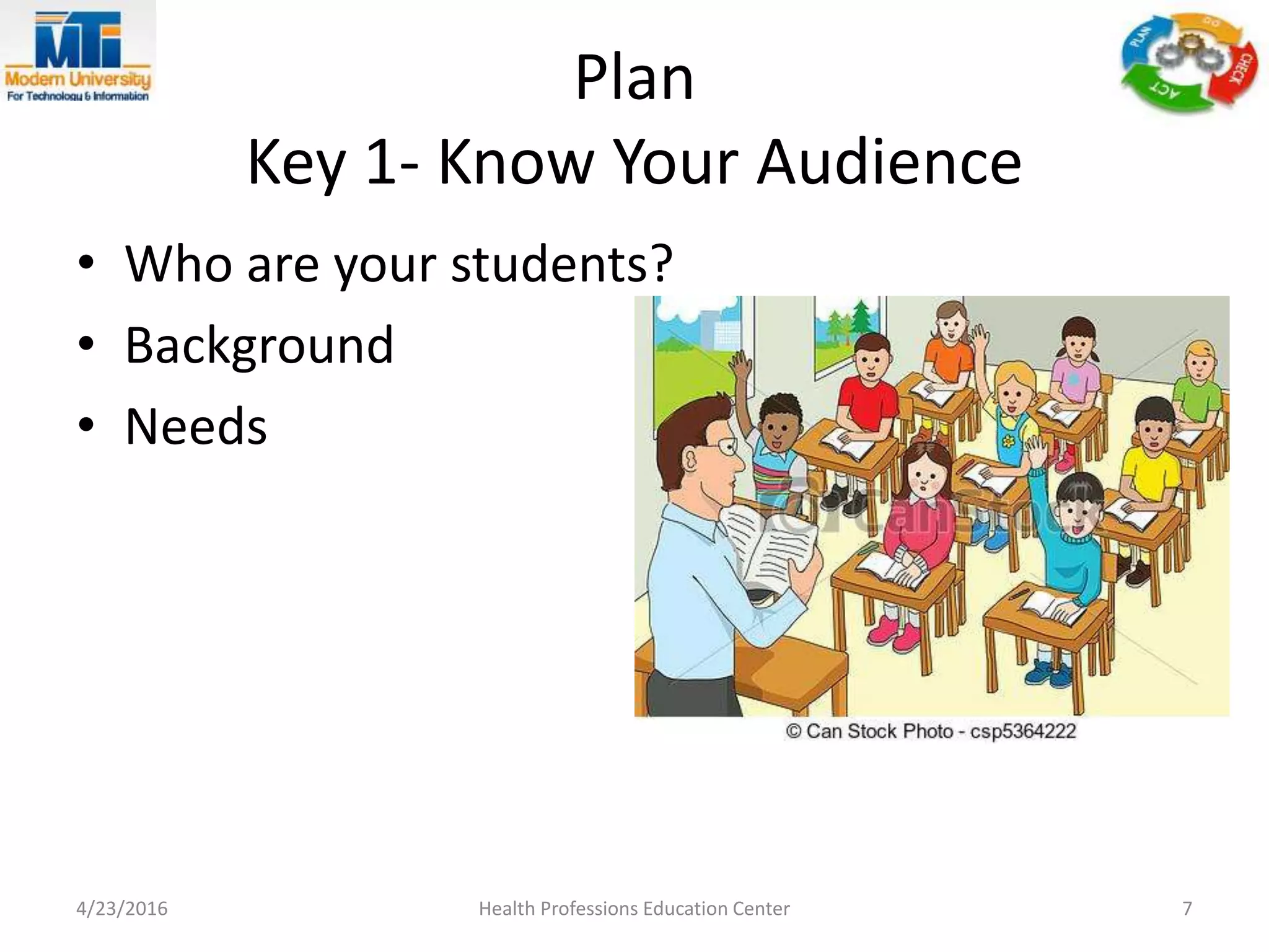 Plan
Key 1- Know Your Audience
• Who are your students?
• Background
• Needs
4/23/2016 Health Professions Education Center 7
 