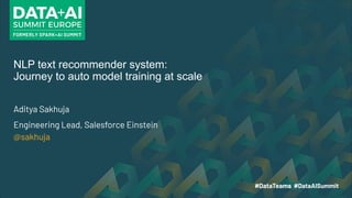 NLP text recommender system:
Journey to auto model training at scale
Aditya Sakhuja
Engineering Lead, Salesforce Einstein
@sakhuja
 