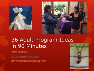 36 Adult Program Ideas
in 90 Minutes
Amy Alessio
www.amyalessio.com
amyalessio@sbcglobal.net
 
