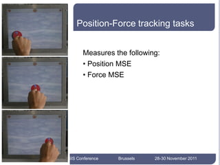 Position-Force tracking tasks


              Measures the following:
              • Position MSE
              • Force MSE




25




     AEGIS Conference   Brussels   28-30 November 2011
 