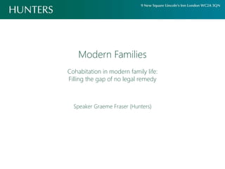 Modern Families
Cohabitation in modern family life:
Filling the gap of no legal remedy
Speaker Graeme Fraser (Hunters)
 
