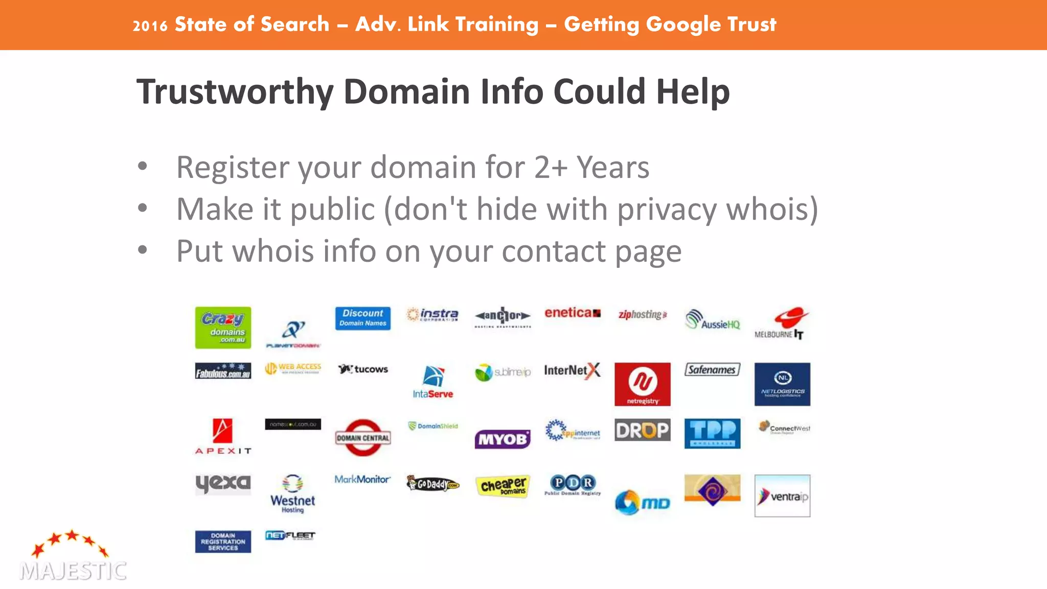 2016 State of Search – Adv. Link Training – Getting Google Trust
Trustworthy Domain Info Could Help
• Register your domain for 2+ Years
• Make it public (don't hide with privacy whois)
• Put whois info on your contact page
 