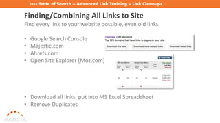 2016 State of Search – Advanced Link Training – Link Cleanups
Finding/Combining All Links to Site
Find every link to your website possible, even old links.
• Google Search Console
• Majestic.com
• Ahrefs.com
• Open Site Explorer (Moz.com)
• Download all links, put into MS Excel Spreadsheet
• Remove Duplicates
 