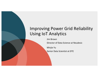 Improving Power Grid Reliability
Using IoT Analytics
Jim Brown
Director of Data Science at Neudesic
Minjie Yu
Senior Data Scientist at DTE
 