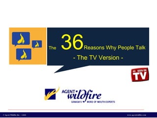 The   36 Reasons Why People Talk - The TV Version - © Agent Wildfire Inc. – 2009 www.agentwidfire.com 