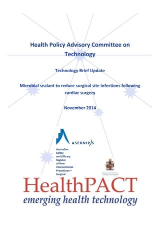 Health Policy Advisory Committee on
Technology
Technology Brief Update
Microbial sealant to reduce surgical site infections following
cardiac surgery
November 2014
 