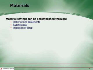 35
Materials
Material savings can be accomplished through:
 Better pricing agreements
 Substitutions
 Reduction of scrap
 