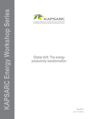 KAPSARCEnergyWorkshopSeries
KS-1517-WB15A
May 2015
Global shift: The energy
productivity transformation
 