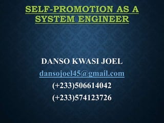SELF-PROMOTION AS A
SYSTEM ENGINEER
DANSO KWASI JOEL
dansojoel45@gmail.com
(+233)506614042
(+233)574123726
 