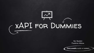 xAPI for Dummies
Disclaimer: also a dummy...
Nic Barry
Fairfax Media
 