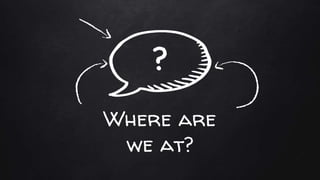 Where are
we at?
?
 