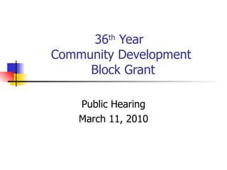 36 th  Year  Community Development  Block Grant Public Hearing March 11, 2010 