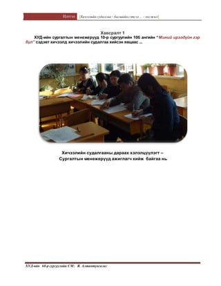 Илтгэл [Хичээлийн судалгаа – багшийнсэтгэл ... - хөгжил]
ХУД-ийн 60-р сургуулийн СМ: Я. Алтантунгалаг
Хавсралт 1
ХУД-ийн сургалтын менежерүүд 10-р сургуулийн 10б ангийн “Миний ирээдүйн гэр
бүл” сэдэвт хичээлд хичээлийн судалгаа хийсэн явцаас ...
Хичээлийн судалгааны дараах хэлэлцүүлэгт –
Сургалтын менежерүүд ажиглагч хийж байгаа нь
 