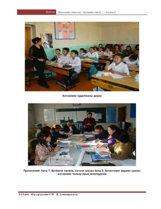 Илтгэл [Хичээлийн судалгаа – багшийнсэтгэл ... - хөгжил]
ХУД-ийн 60-р сургуулийн СМ: Я. Алтантунгалаг
Хичээлийн судалгааны дараа
Протоколийг багш Т. Батбилэг хөтөлж, хичээл заасан багш З. Алтанчимэг өөрийн заасан
хичээлийн талаар ярьж танилцуулав
 