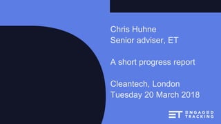 Chris Huhne
Senior adviser, ET
A short progress report
Cleantech, London
Tuesday 20 March 2018
 