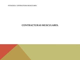 PATOLOGIA. CONTRACTURAS MUSCULARES.
CONTRACTURAS MUSCULARES.
 