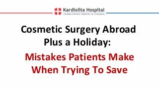 Cosmetic Surgery Abroad
Plus a Holiday:
Mistakes Patients Make
When Trying To Save
 